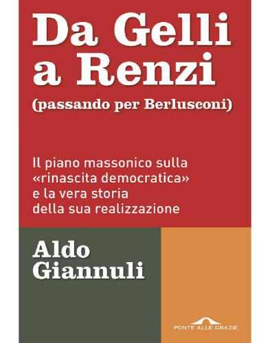 Da Gelli a Renzi : passando per Berlusconi : il piano massonico sulla rinascita democratica e tutti i tentativi di realizzarlo