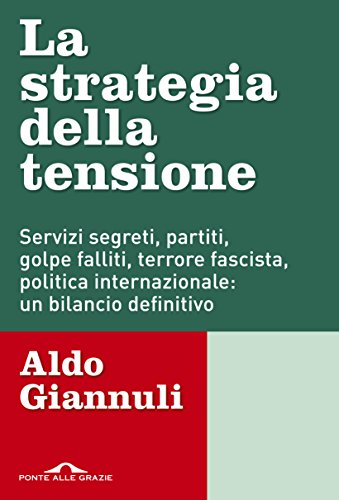 La strategia della tensione : servizi segreti, partiti, golpe falliti, terrore fascista, politica internazionale: un bilancio definitivo