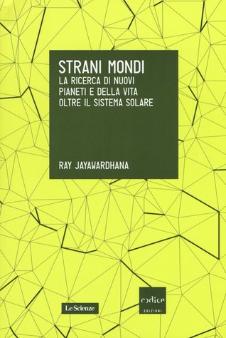 Strani mondi. La ricerca di nuovi pianeti e della vita oltre il Sistema solare