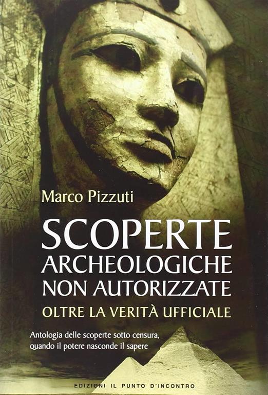 Scoperte archeologiche non autorizzate. Antologia delle scoperte sotto censura, oltre la verit&agrave; ufficiale