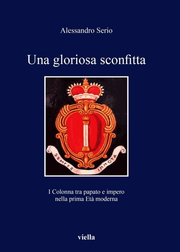 Una Gloriosa Sconfitta. I Colonna Tra Papato E Impero Nella Prima Età Moderna (1431 1530)