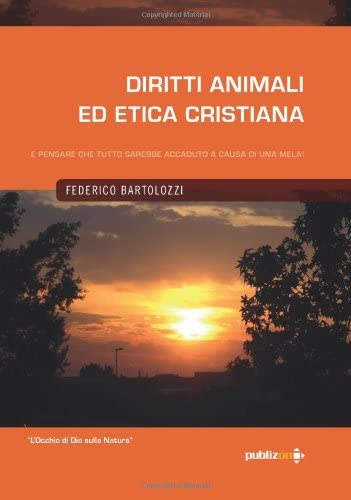 Diritti Animali ed Etica Cristiana. E pensare che tutto sarebbe accaduto a causa di una mela! (Italian Edition) (Volume 1)