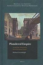 Plundered empire [Elektronische Ressource] acquiring antiquities from Ottoman Lands.