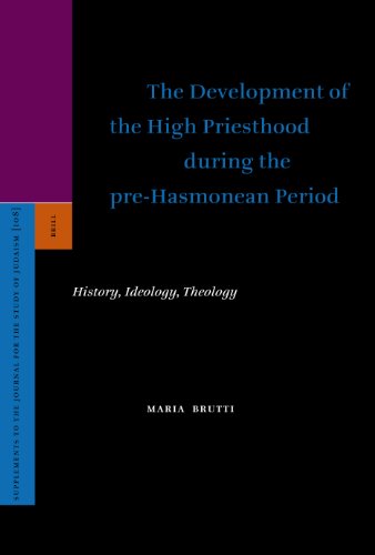 The development of the high priesthood during the pre-Hasmonean period : history, ideology, theology