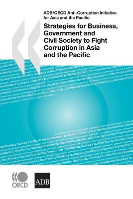 Adb/Oecd Anti-Corruption Initiative For Asia And The Pacific Strategies For Business, Government And Civil Society To Fight Corruption In Asia And The Pacific