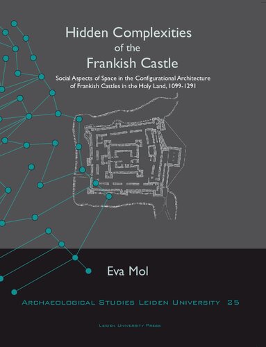 Hidden complexities of the Frankish Castle : social aspects of space in the configurational architecture of Frankish castles in the Holy Land, 1099-1291