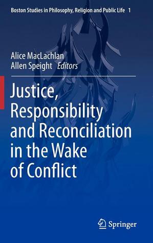 Justice, Responsibility and Reconciliation in the Wake of Conflict