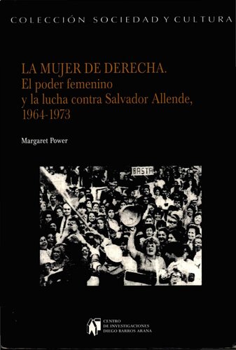 La mujer de derecha : el poder femenino y la lucha contra Salvador Allende, 1964-1973