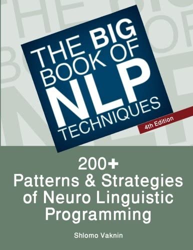 The Big Book Of NLP Techniques: 200+ Patterns &amp; Strategies of Neuro Linguistic Programming