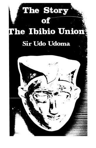 The story of The Ibibio Union : its background, emergence, aims, objectives and achievements : a successful experiment at re-integration of a people.