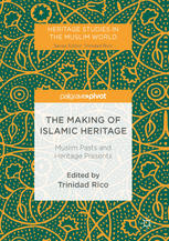 The Making of Islamic Heritage Muslim Pasts and Heritage Presents