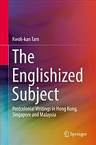 The Englishized subject : postcolonial writings in Hong Kong, Singapore and Malaysia