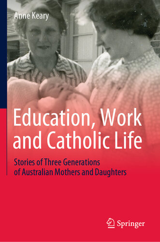 Education, Work and Catholic Life : Stories of Three Generations of Australian Mothers and Daughters