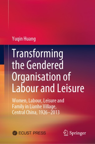 Transforming the Gendered Organisation of Labour and Leisure : Women, Labour, Leisure and Family in Lianhe Village, Central China, 1926-2013