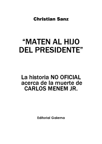 Maten al hijo del presidente : la historia no oficial acerca de la muerte de Carlos Menem Jr.