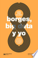 Borges, big data y yo : guía nerd (y un poco rea) para perderse en el laberinto borgeano