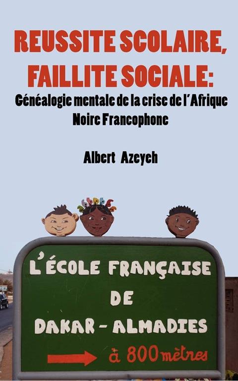 R&eacute;ussite scolaire, Faillite Sociale. G&eacute;n&eacute;alogie mentale de la crise de l'Afrique Noire Francophone (French Edition)