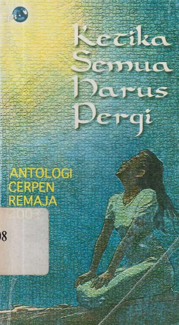 Ketika semua harus pergi : antologi cerpen remaja, 2003