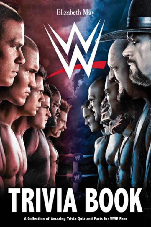 WWE Trivia Book: A Great Book Which Can Help You Discover Mysterious Things About WWE.