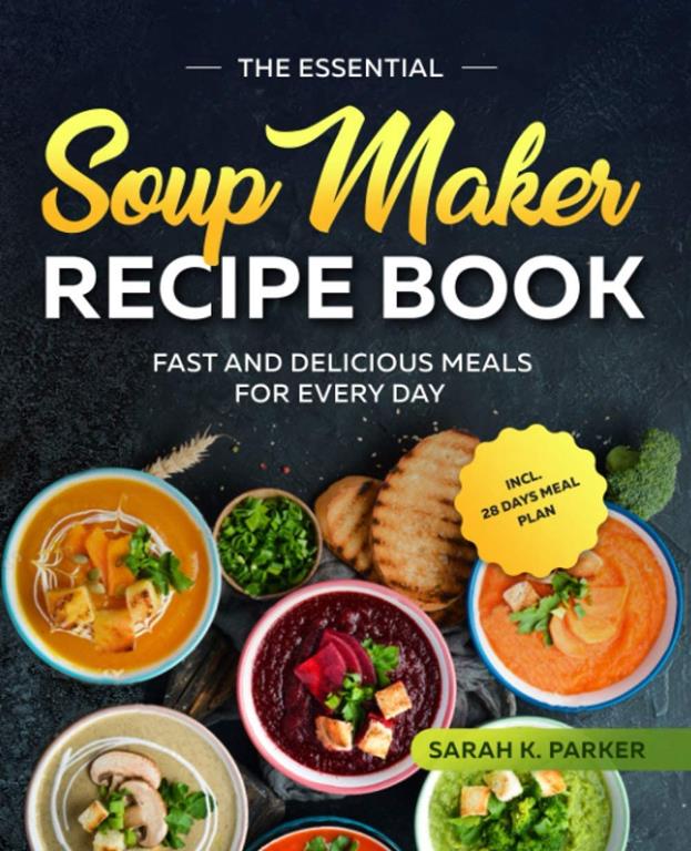 The Essential Soup Maker Recipe Book: Fast and Delicious Meals for Every Day incl. 28 Days Meal Plan