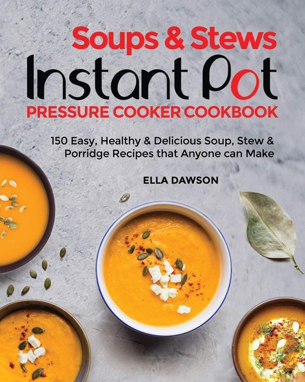 Soups &amp; Stews Instant Pot Pressure Cooker Cookbook: 150 Easy, Healthy &amp; Delicious Soup, Stew &amp; Porridge Recipes that Anyone can Make