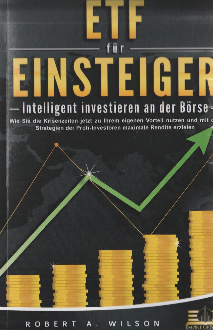 ETF FÜR EINSTEIGER - Intelligent Investieren an der Börse: Wie Sie Die Krisenzeiten Jetzt Zu Ihrem Eigenen Vorteil Nutzen und Mit Den Strategien der Profi-Investoren Maximale Rendite Erzielen