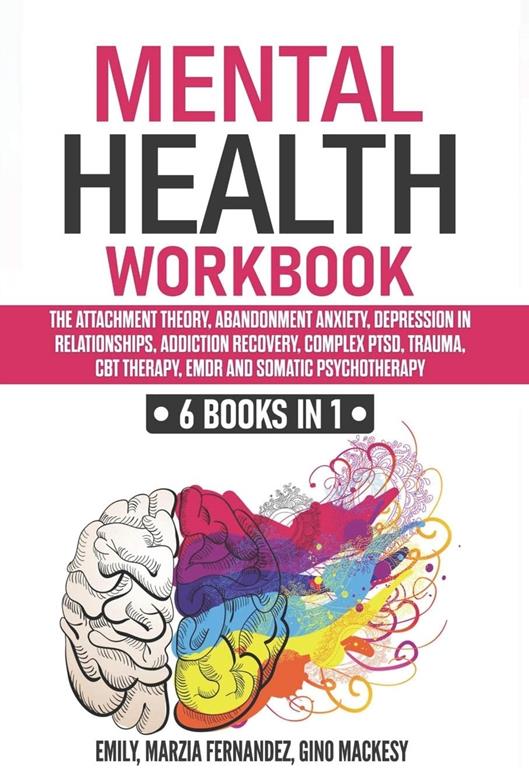 Mental Health Workbook: 6 Books in 1: The Attachment Theory, Abandonment Anxiety, Depression in Relationships, Addiction Recovery, Complex PTSD, Trauma, CBT Therapy, EMDR and Somatic Psychotherapy