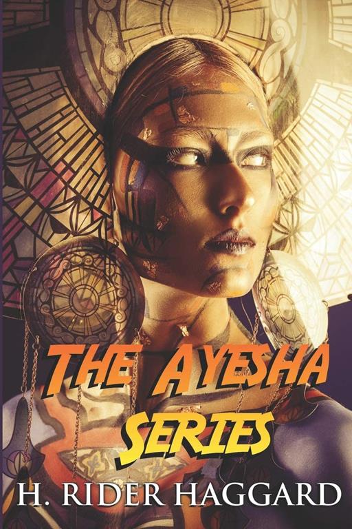 The Ayesha Series: The Complete Collection Including She, Ayesha, She and Allan, and Wisdom&rsquo;s Daughter (Illustrated)
