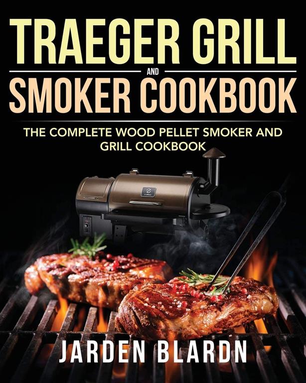 Traeger Grill &amp; Smoker Cookbook: The Complete Wood Pellet Smoker and Grill Cookbook