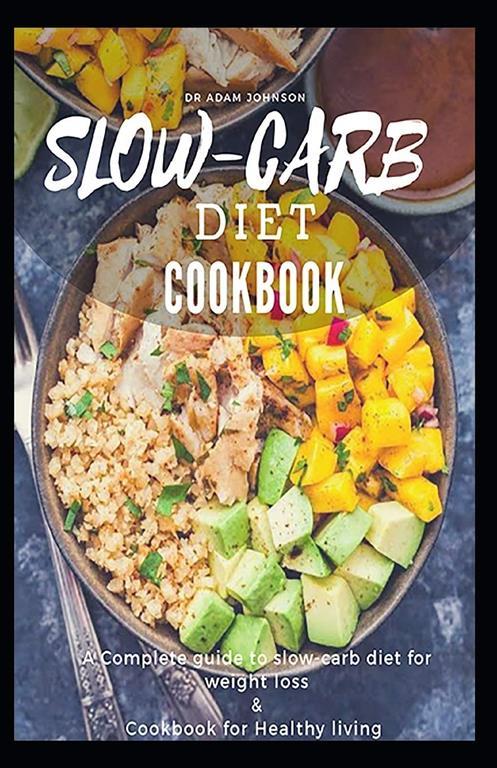 SLOW-CARB DIET COOKBOOK: A COMPLETE GUIDE TO SLOW-CARB DIET FOR WEIGHT LOSS &amp; COOKBOOK FOR HEALTHY LIVING