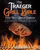 The Traeger Grill Bible &bull; More Than a Smoker Cookbook: The Ultimate Guide to Master your Wood Pellet Grill with 200 Flavorful Recipes Plus Tips and Techniques for Beginners and Advanced Pitmasters