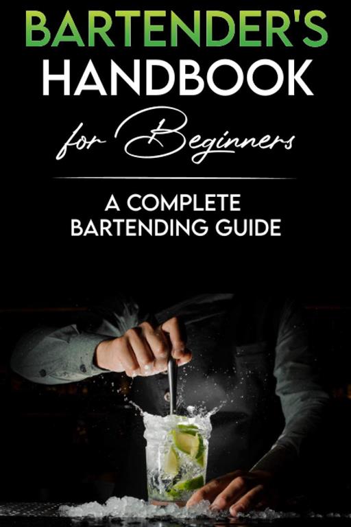 Bartender's Handbook for Beginners: A Complete Bartending Guide