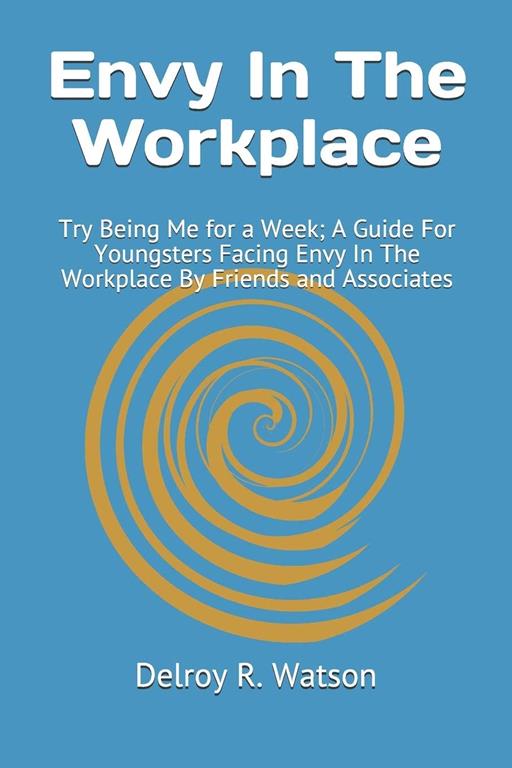 Envy In The Workplace: Try Being Me for a Week; A Guide For Youngsters Facing Envy In The Workplace By Friends and Associates