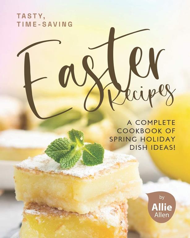 Tasty, Time-Saving Easter Recipes: A Complete Cookbook of Spring Holiday Dish Ideas!