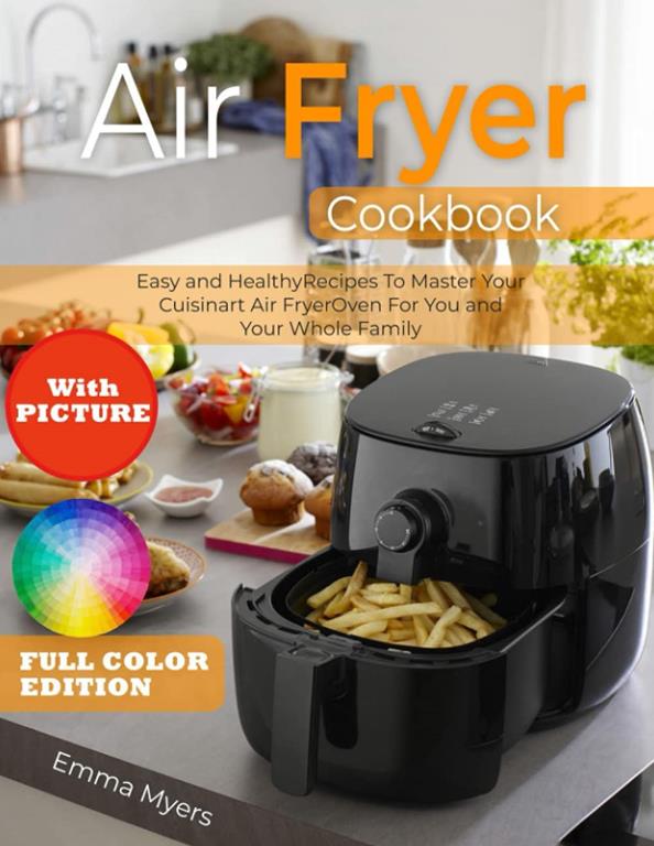 Air Fryer Cookbook with Picture: Easy and Healthy Recipes To Master Your Cuisinart Air Fryer Oven For You and Your Whole Family