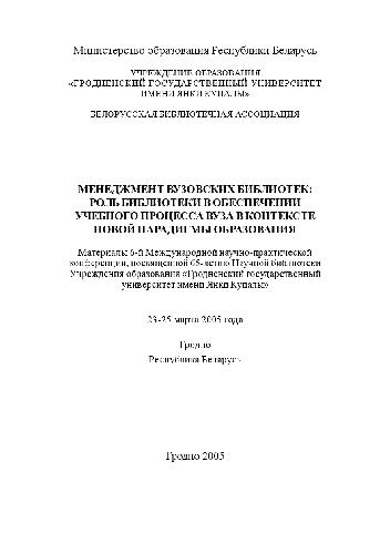 Mенджмент вузовских библиотек : рольбиблиотеки в обеспечении учебного процесса вуза в контексте новой парадигмы образования : Mатериалы 6-й Mеждународной научно-практической конференцииi, посвященной 65-летию Научной библиотеки Учреждения образования "Гродненс