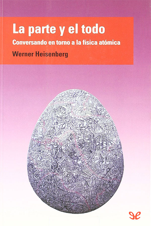 La parte y el todo. Conversaciones en torno a la física atómica