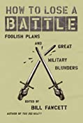 How to Lose a Battle: Foolish Plans and Great Military Blunders (How to Lose Series)