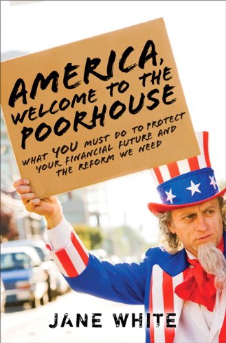 America, Welcome to the Poorhouse: What You Must Do to Protect Your Financial Future and the Reform We Need