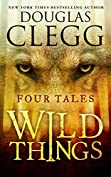 Wild Things: Four Tales (Douglas Clegg Short Story Collections)