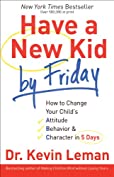 Have a New Kid by Friday: How to Change Your Child's Attitude, Behavior &amp; Character in 5 Days