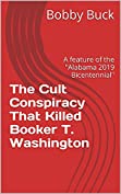 The Cult Conspiracy That Killed Booker T. Washington: A feature of the &quot;Alabama 2019 Bicentennial&quot;