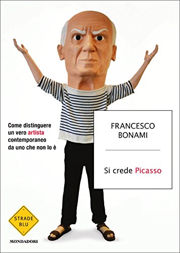 Si crede Picasso: Come distinguere un vero artista contemporaneo da uno che non lo &egrave; (Strade blu. Non Fiction) (Italian Edition)