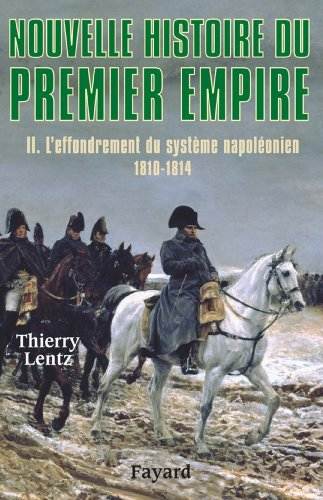 Nouvelle histoire du Premier Empire, tome 2 : L'effondrement du syst&egrave;me napol&eacute;onien (1810-1814) (Biographies Historiques) (French Edition)