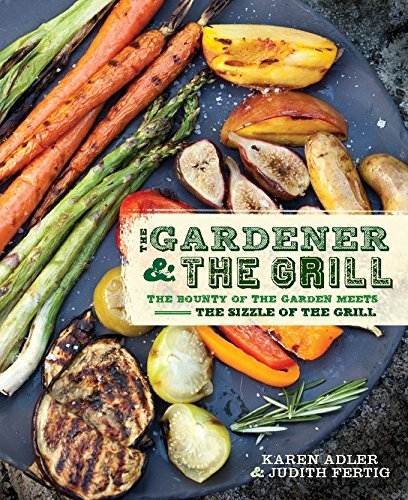 The Gardener &amp; the Grill: The Bounty of the Garden Meets the Sizzle of the Grill