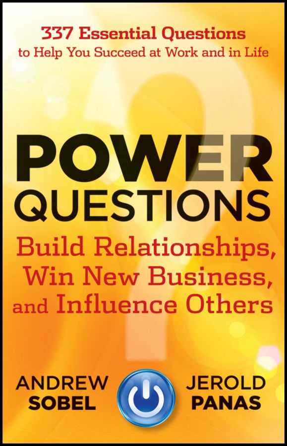 Power Questions: Build Relationships, Win New Business, and Influence Others