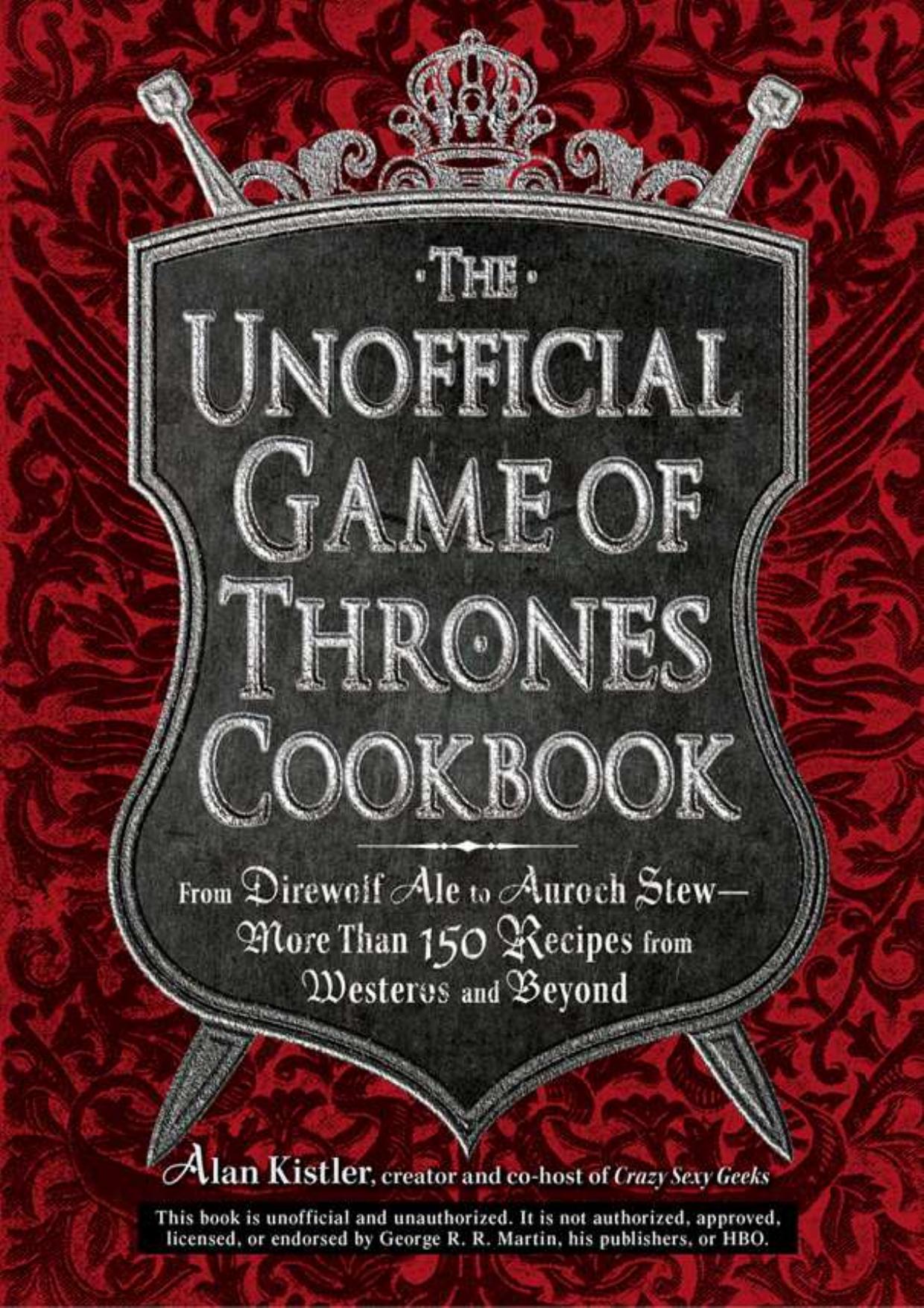 The Unofficial Game of Thrones Cookbook: From Direwolf Ale to Auroch Stew - More Than 150 Recipes from Westeros and Beyond (Unofficial Cookbook)