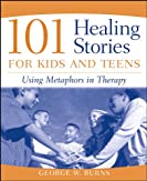 101 Healing Stories for Kids and Teens: Using Metaphors in Therapy