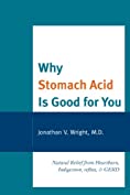 Why Stomach Acid Is Good for You: Natural Relief from Heartburn, Indigestion, Reflux and GERD