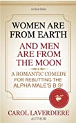 WOMEN ARE FROM EARTH AND MEN ARE FROM THE MOON; A Romantic Comedy For Rebutting The Alpha Male's B.S!